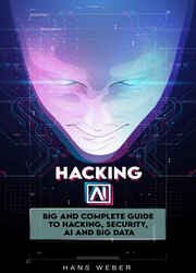 Hacking AI: Big and Complete Guide to Hacking, Security, AI and Big Data