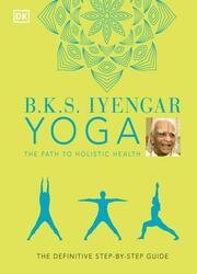 B.K.S. Iyengar Yoga The Path to Holistic Health: The Definitive Step-by-step Guide (2021)