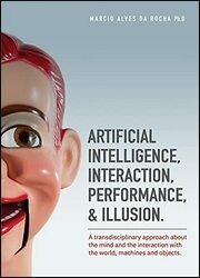 Artificial Intelligence, Interaction, Performance & Illusion: A transdisciplinary approach about the mind and the interaction with the world, machines and objects