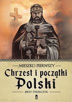 Mieszko Pierwszy. Chrzest i poczatki Polski