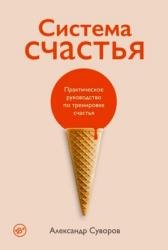 Система счастья. Практическое руководство по тренировке счастья