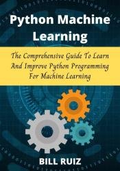 Python Machine learning: The comprehensive guide to learn and improve Python programming for Machine learning