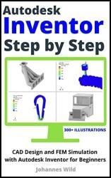 Autodesk Inventor. Step by Step: CAD Design and FEM Simulation with Autodesk Inventor for Beginners