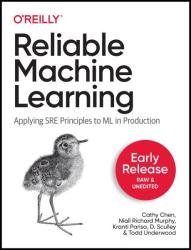 Reliable Machine Learning: Applying SRE Principles to ML in Production (Early Release)