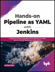 Hands-on Pipeline as YAML with Jenkins: A Beginner's Guide to Implement CI/CD Pipelines for Mobile, Hybrid, and Web Applications Using Jenkins