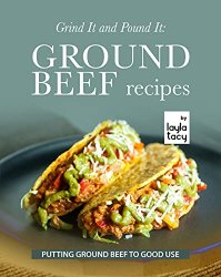 Grind It and Pound It: Ground Beef Recipes: Putting Ground Beef to Good Use