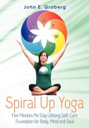 Spiral Up Yoga: Five Minutes Per Day Lifelong Self-Care Foundation for Body, Mind and Soul