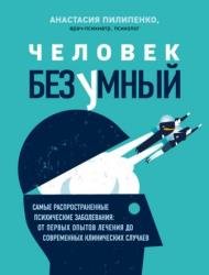 Человек безумный. Самые распространенные психические заболевания: от первых опытов лечения до современных клинических случаев