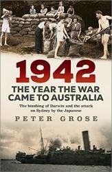 1942: The Year the War Came to Australia: The bombing of Darwin and the attack on Sydney by the Japanese