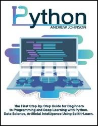 Python Machine Learning for Beginners: The First Step-by-Step Guide for Beginners to Programming and Deep Learning with Python. Data Science, Artificial Intelligence Using Scikit-Learn