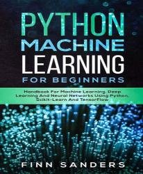 Python Machine Learning For Beginners: Handbook For Machine Learning, Deep Learning And Neural Networks Using Python, Scikit-Learn And TensorFlow