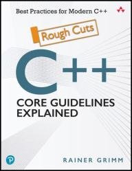 C++ Core Guidelines Explained: Best Practices for Modern C++ (Rough Cuts)