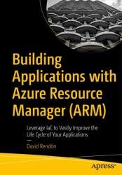 Building Applications with Azure Resource Manager (ARM): Leverage IaC to Vastly Improve the Life Cycle of Your Applications