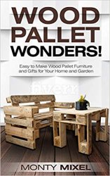 Wood Pallet Wonders!: Easy to Make Wood Pallet Furniture and Gifts for Your Home and Garden