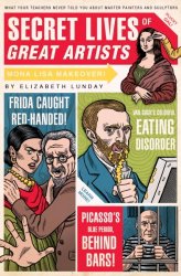 Secret Lives of Great Artists: What Your Teachers Never Told You About Master Painters and Sculptors