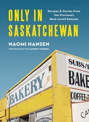 Only in Saskatchewan: Recipes and Stories from the Province’s Best-Loved Eateries