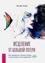 Исцеление от большой потери: как справиться с болью и горем и восстановить свое подлинное «я»