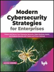 Modern Cybersecurity Strategies for Enterprises: Protect and Secure Your Enterprise Networks, Digital Business Assets