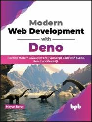 Modern Web Development with Deno: Develop Modern JavaScript and TypeScript Code with Svelte, React and GraphQL