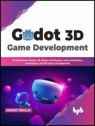Godot 3D Game Development: 2D Adventure Games, 3D Maths and Physics, Game Mechanics, Animations, and 3D Game Development