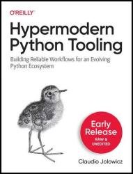 Hypermodern Python Tooling: Building Reliable Workflows for an Evolving Python Ecosystem (Early Release)