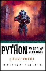 Learn Python by Coding Video Games (Beginner): A step-by-step guide to coding in Python fast