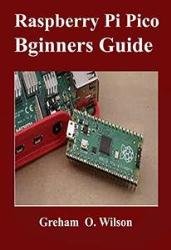 Raspberry Pi Pico Beginner’s Guide : The Latest Guide to Master Your Raspberry Pi Pico and Build Amazing Project