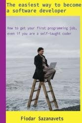 The easiest way to become a software developer : How to get your first programming job, even if you are a self-taught coder