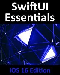 SwiftUI Essentials - iOS 16 Edition: Learn to Develop iOS Apps Using SwiftUI, Swift, and Xcode 14