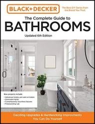 Black and Decker The Complete Guide to Bathrooms, 6th Edition: Beautiful Upgrades and Hardworking Improvements You Can Do