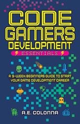 Code Gamers Development: Essentials: A 9-Week Beginner’s Guide to Start Your Game-Development Career