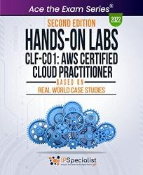 Hands-On Labs: CLF-C01: AWS Certified Cloud Practitioner - Based On Real World Case Studies: Second Edition