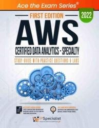 AWS Certified Data Analytics - Specialty: Study Guide With Practice Questions & Labs: First Edition - 2022