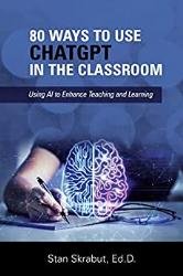 80 Ways to Use ChatGPT in the Classroom: Using AI to Enhance Teaching and Learning