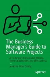 The Business Manager's Guide to Software Projects: A Framework for Decision-Making, Team Collaboration, and Effectiveness