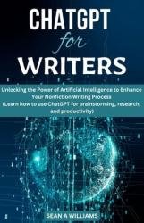 ChatGPT for Writers Unlocking the Power of Artificial Intelligence to Enhance Your Nonfiction Writing Process