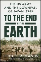 To the End of the Earth: The US Army and the Downfall of Japan, 1945