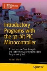 Introductory Programs with the 32-bit PIC Microcontroller: A Line-by-Line Code Analysis and Reference Guide for Embedded Programming in C