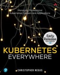 Kubernetes Everywhere: Managing Professional Kubernetes Clusters and Applications (Early Release)