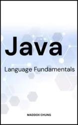 Java Language Fundamentals: A Simple Guide To Java Programming Language Basics For Passionate Beginners