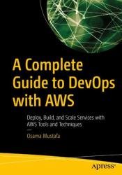 A Complete Guide to DevOps with AWS: Deploy, Build, and Scale Services with AWS Tools and Techniques