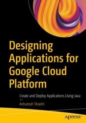 Designing Applications for Google Cloud Platform: Create and Deploy Applications Using Java