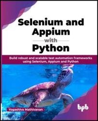 Selenium and Appium with Python: Build robust and scalable test automation frameworks using Selenium, Appium and Python