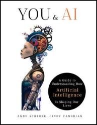 You & AI: A Guide to Understanding How Artificial Intelligence Is Shaping Our Lives