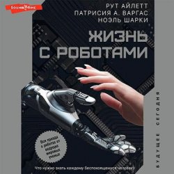 Жизнь с роботами. Что нужно знать каждому беспокоящемуся человеку (Аудиокнига)