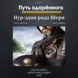 Путь одарённого. Нур-эдин рода Шери. Книга шестая. Часть первая (Аудиокнига)