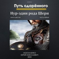 Путь Одаренного. Нур-эдин рода Шери. Книга шестая. Часть первая (Аудиокнига)