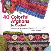 40 Colorful Afghans to Crochet: A Collection of Eye-Popping Stitch Patterns, Blocks & Projects