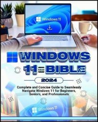 Windows 11 Bible 2024: Complete and Concise Guide to Seamlessly Navigate Windows 11, for 