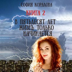 В пятьдесят лет жизнь только начинается 2 (Аудиокнига)